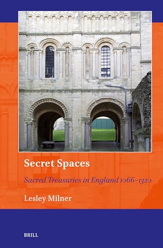 Secret Spaces: Sacred Treasuries in England 1066–1320 (Art and Material Culture in Medieval and Renaissance Europe, 23)