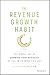 The Revenue Growth Habit: The Simple Art of Growing Your Business by 15% in 15 Minutes Per Day