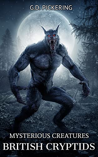 Mysterious Creatures: British Cryptids: From Werewolves & The Loch Ness Monster To The Beast Of Bodmin Moor & Everything In between (Mysterious Creatures: Cryptids From Around The World Book 2)