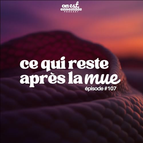 #107 | Ce qui reste apr&egrave;s la mue