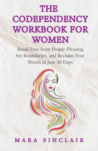 The Codependency Workbook for Women: Break Free from People-Pleasing, Set Boundaries, and Reclaim Your Worth in Just 30 Days (The Emotional Recovery and Connection Series)