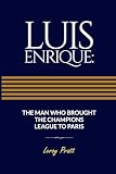 LUIS ENRIQUE: THE MAN WHO BROUGHT THE CHAMPIONS LEAGUE TO PARIS