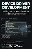 Device Driver Development: Writing Robust Kernel Modules and Hardware Interfaces