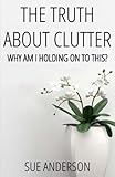 The Truth About Clutter: Why Am I Holding On To This?