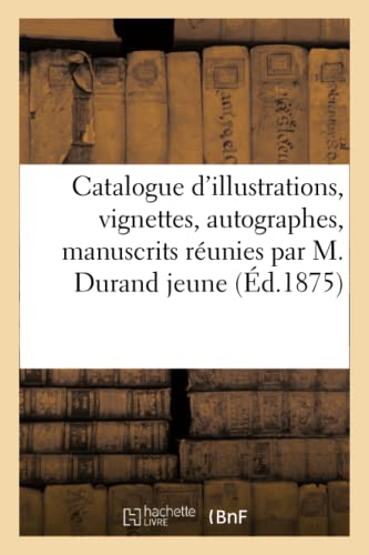 Catalogue d'illustrations, suites complètes et incomplètes de vignettes, autographes: manuscrits réunies par M. Durand jeune (French Edition)