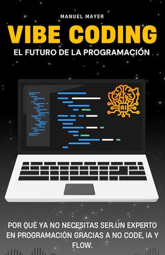 Vibe Coding – El Futuro de la Programación: Por qué Ya No Necesitas Ser un Experto en Programación Gracias a No Code, IA y Flow. (Vibe Coding con Agentes de IA)