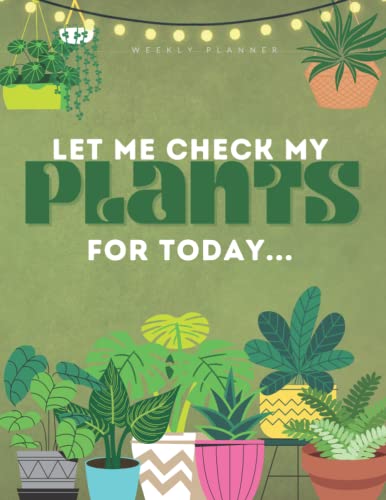 Let Me Check My Plants For Today: Monthly and Weekly Planner for Plant Lovers, Goal Setting, To-Do List, Reminders, Organizer 8.5" x 11"