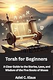 Torah for Beginners: A Clear Guide to the Stories, Laws, and Wisdom of the Five Books of Moses