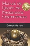  Manual de Fijación de Precios para Gastronómicos: Una guía práctica de fijación de precios para restaurantes, bares y negocios gastronómicos en general.: 2 (edicion)