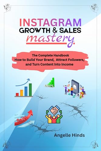 Instagram Growth and Sales Mastery: The complete Handbook How to Build Your Brand, Attract Followers, and Turn Content into Income