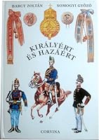 Királyért és hazáért: A M. Kir. Honvédség szervezete, egyenruhái és fegyverzete, 1868-1918 9631327701 Book Cover