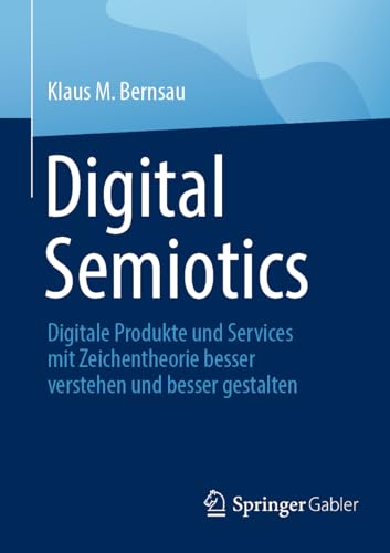 Digital Semiotics: Digitale Produkte und Services mit Zeichentheorie besser verstehen und besser gestalten