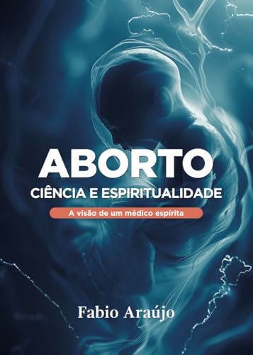 Aborto: Ciência e Espiritualidade: A visão de um médico espírita