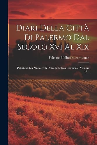 Diari Della Città Di Palermo Dal Secolo Xvi Al Xix: Pubblicati Sui Manoscritti Della Biblioteca Comunale, Volume 15... (Italian Edition)