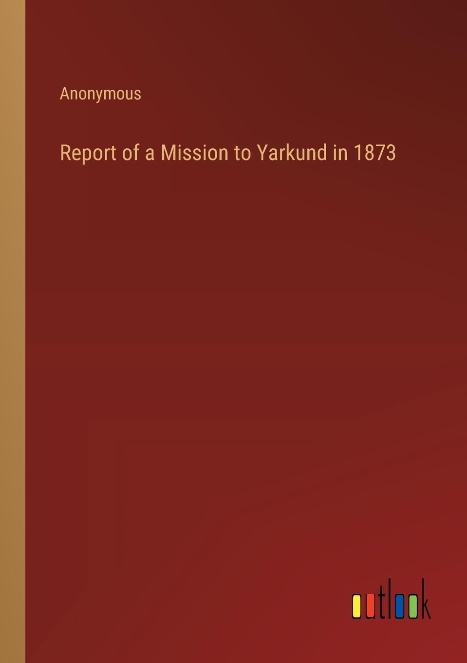 Report of a Mission to Yarkund in 1873