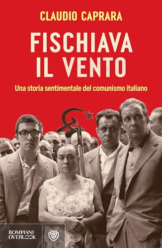 Fischiava il vento: Una storia sentimentale del comunismo italiano