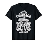 Embrace the Bumpy Roads thats what SUVs for Big Car T-Shirt