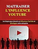 Maîtriser l'influence YouTube: Les étapes pour devenir un influenceur YouTube et développer votre entreprise (French Edition)