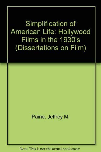 Simplification of American Life: Hollywood Films in the 1930's (Dissertations on Film S.)
