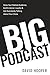 Big Podcast  Grow Your Podcast Audience, Build Listener Loyalty, and Get Everybody Talking About Your Show