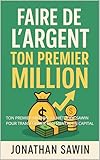  FAIRE DE L`ARGENT: TON PREMIER MILLION- LA MÉTHODE SAWIN POUR TRANSFORMER TON MENTAL EN CAPITAL