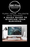 TURN YOUR TALENTS INTO INCOME.: A quick guide to starting your business
