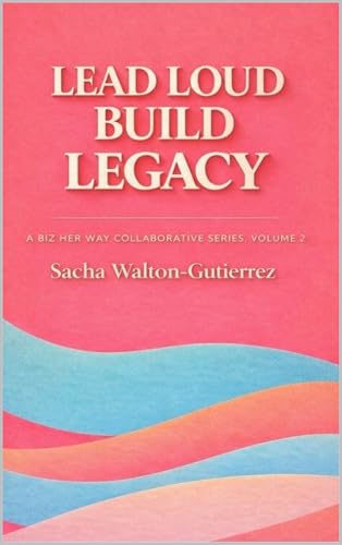Lead Loud Build Legacy: A Biz Her Way Collaborative Playbook for Women Entrepreneurs, Volume 2