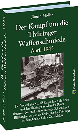 Der Kampf um die Thüringer Waffenschmiede April 1945: Der Vorstoß des XII. US Corps durch die Rhön und den Thüringer Wald in den Raum Ilmenau – … … Thüringer Waffenschmiede Suhl – Zella-Mehlis