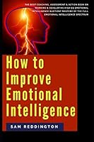 How to Improve Emotional Intelligence: the best coaching, assessment & action book on working & developing high eq emotional intelligence quotient mastery of the full emotional intelligence spectrum 1973432196 Book Cover