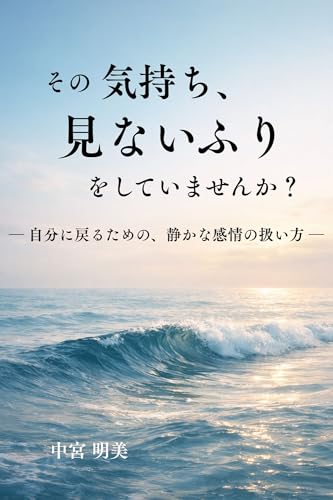 その気持ち、見ないふりをしていませんか？: ― 自分に戻るための、静かな感情の扱い方 ― 自分に戻るシリーズ