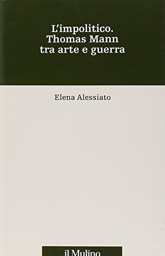L'impolitico. Thomas Mann tra arte e guerra