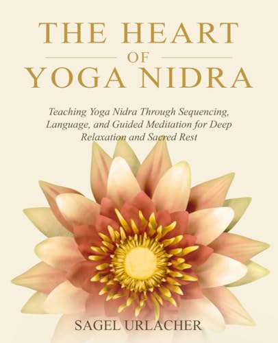 The Heart of Yoga Nidra: Teaching Yoga Nidra Through Sequencing, Language, and Guided Meditation for...