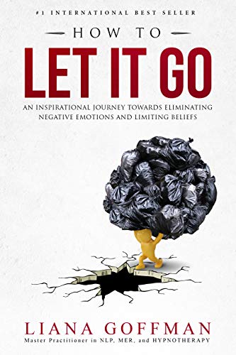 How To Let It Go An Inspirational Journey To Eliminate Negative Emotions And Limiting Beliefs Ebook Goffman Liana Kindle Store Amazon Com