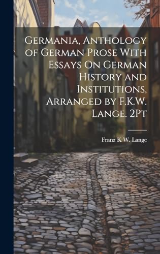 Germania, Anthology of German Prose With Essays On German History and Institutions, Arranged by F.K.W. Lange. 2Pt