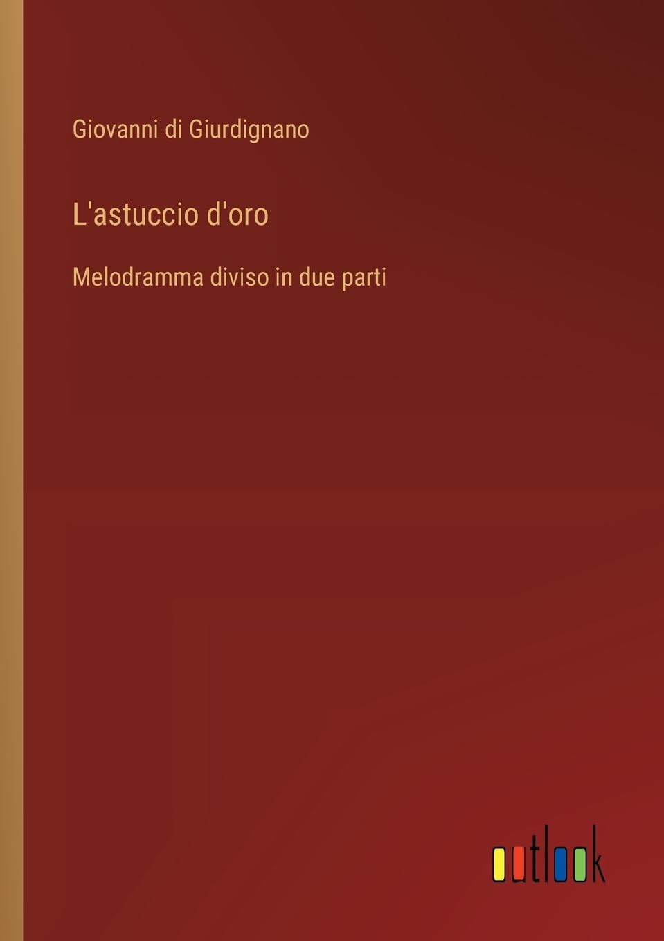 L'astuccio d'oro: Melodramma diviso in due parti