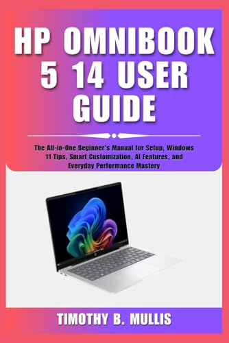 HP OMNIBOOK 5 14 USER GUIDE: The All-in-One Beginner's Manual for Setup, Windows 11 Tips, Smart Customization, AI Features, and Everyday Performance Mastery