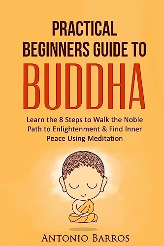 A Practical Beginners Guide to Buddha: Learn the 8 Steps to Walk the Noble Path to Enlightenment & Find Inner Peace Using Meditation (Buddhism For ... Zen Buddhism, Four Noble Truths, Mindfulness)