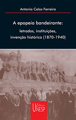 A epopeia bandeirante: letrados, instituições, invenção histórica (1870-1940)