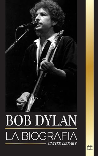 Bob Dylan: La biografía, tiempos y crónicas de un letrista y filósofo de la canción popular moderna (Artistas)