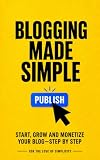 Blogging Made Simple: Start, Grow and Monetize Your Blog — Step by Step (For the Love of Simplicity Book 45)