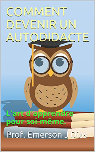 COMMENT DEVENIR UN AUTODIDACTE : L'art d'apprendre pour soi-même. (French Edition)