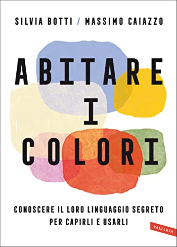 Abitare i colori: Conoscere il loro linguaggio per capirli e usarli
