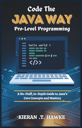 Code the JAVA WAY:Pro-Level Programming: A No-Fluff, In-Depth Guide to Java's Core Concepts and Mastery