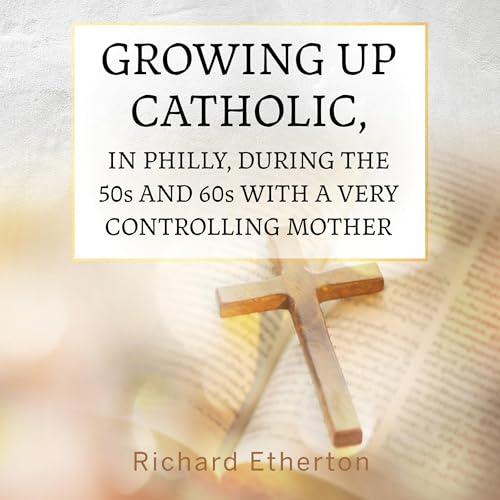 Growing Up Catholic, in Philly, During the 50s and 60s with a Very Controlling Mother by Richard Etherton episode artwork