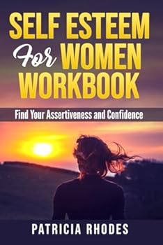 SELF ESTEEM FOR WOMEN WORKBOOK: FIND YOUR ASSERTIVENESS: Start Now to Overcome Low Self Esteem and Everything that Undermine Your Confidence, Build Strong Self Esteem and Positive Well Being.