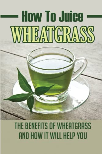 How To Juice Wheatgrass: The Benefits Of Wheatgrass And How It Will Help You How To Juice Wheatgrass: The Benefits Of Wheatgrass And How It Will Help You