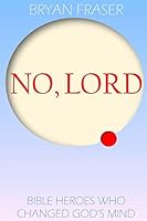 No, Lord: Bible Heroes Who Changed God's Mind 1505394422 Book Cover