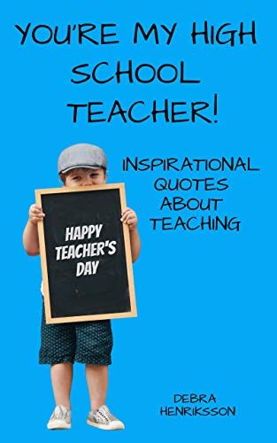 Amazon Com You Re My High School Teacher Inspirational Quotes About Teaching Ebook Henriksson Debra Kindle Store