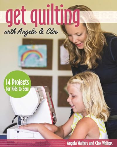 Get Quilting with Angela & Cloe: 14 Projects for Kids to Sew