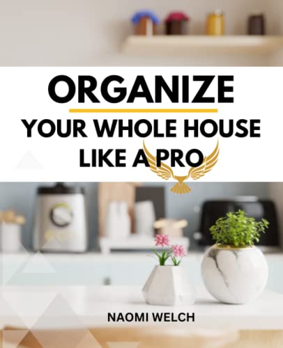 Organize Your Whole House Like A Pro: Ideas And Tips